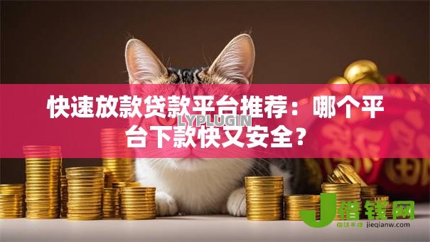 快速放款贷款平台推荐：哪个平台下款快又安全？