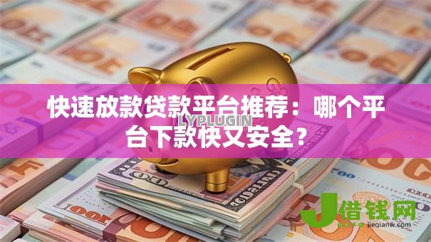 快速放款贷款平台推荐：哪个平台下款快又安全？