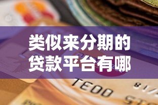 类似来分期的贷款平台有哪些?十大靠谱选择及使用攻略 类似来分期的贷款平台有哪些?十大靠谱选择及使用攻略