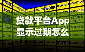 贷款平台App显示过期怎么办?详细解决指南来帮你 贷款平台App显示过期怎么办?详细解决指南来帮你