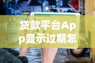贷款平台App显示过期怎么办?详细解决指南来帮你 贷款平台App显示过期怎么办?详细解决指南来帮你