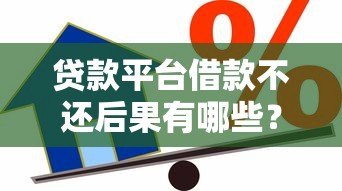 贷款平台借款不还后果有哪些?这些风险你必须知道 贷款平台借款不还后果有哪些?这些风险你必须知道