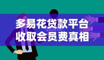 多易花贷款平台收取会员费真相解析 多易花贷款平台收取会员费真相解析