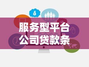 服务型平台公司贷款条件及申请攻略解析 服务型平台公司贷款条件及申请攻略解析