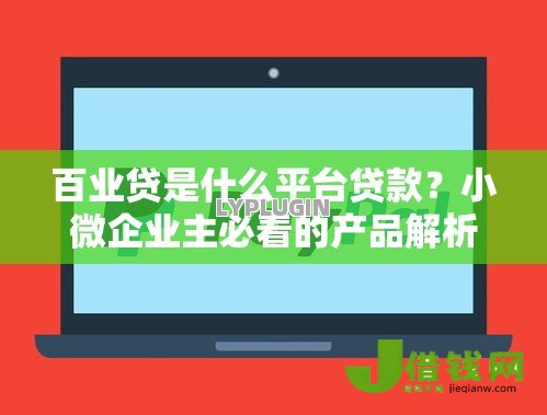 百业贷是什么平台贷款？小微企业主必看的产品解析