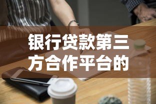 银行贷款第三方合作平台的优势、作用及选择技巧 银行贷款第三方合作平台的优势、作用及选择技巧