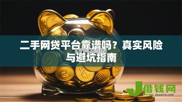 二手网贷平台靠谱吗?真实风险与避坑指南 二手网贷平台靠谱吗?真实风险与避坑指南