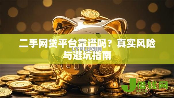 二手网贷平台靠谱吗?真实风险与避坑指南 二手网贷平台靠谱吗?真实风险与避坑指南