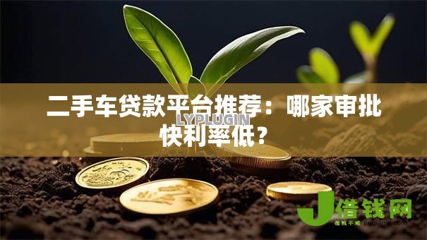 二手车贷款平台推荐:哪家审批快利率低? 二手车贷款平台推荐:哪家审批快利率低?