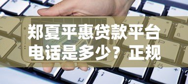 郑夏平惠贷款平台电话是多少?正规贷款联系方式与使用指南 郑夏平惠贷款平台电话是多少?正规贷款联系方式与使用指南