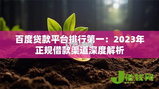 百度贷款平台排行第一:2023年正规借款渠道深度解析 百度贷款平台排行第一:2023年正规借款渠道深度解析