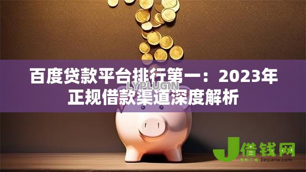 百度贷款平台排行第一:2023年正规借款渠道深度解析 百度贷款平台排行第一:2023年正规借款渠道深度解析