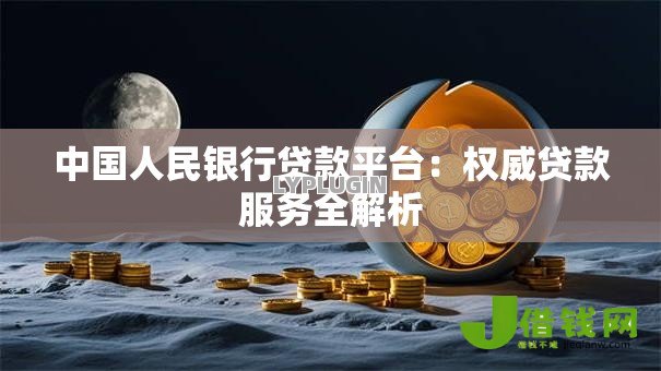 中国人民银行贷款平台:权威贷款服务全解析 中国人民银行贷款平台:权威贷款服务全解析