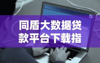 同盾大数据贷款平台下载指南:快速申请贷款的全流程解析 同盾大数据贷款平台下载指南:快速申请贷款的全流程解析