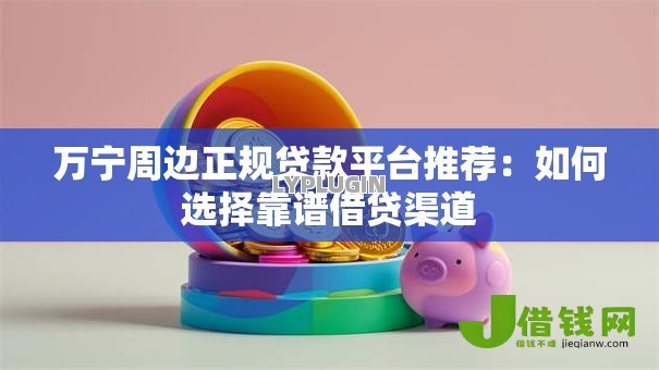 万宁周边正规贷款平台推荐:如何选择靠谱借贷渠道 万宁周边正规贷款平台推荐:如何选择靠谱借贷渠道