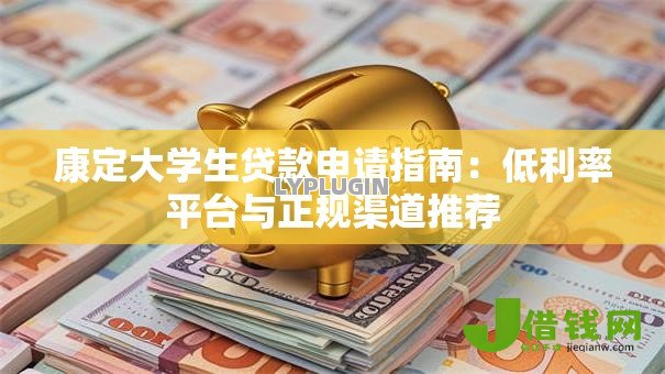 康定大学生贷款申请指南:低利率平台与正规渠道推荐 康定大学生贷款申请指南:低利率平台与正规渠道推荐