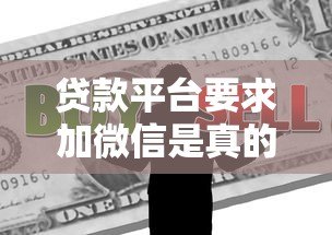 贷款平台要求加微信是真的吗?警惕这些潜在风险 贷款平台要求加微信是真的吗?警惕这些潜在风险