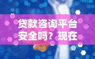 贷款咨询平台安全吗?现在还能做吗?全面解析行业现状 贷款咨询平台安全吗?现在还能做吗?全面解析行业现状
