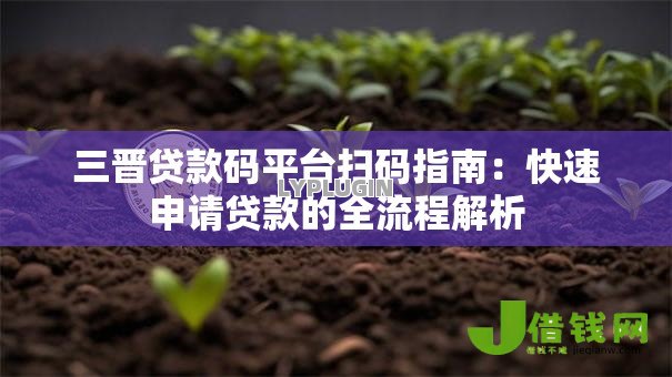 三晋贷款码平台扫码指南:快速申请贷款的全流程解析 三晋贷款码平台扫码指南:快速申请贷款的全流程解析