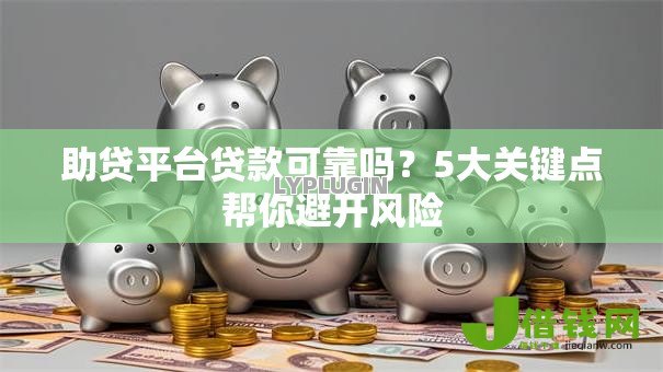 助贷平台贷款可靠吗?5大关键点帮你避开风险 助贷平台贷款可靠吗?5大关键点帮你避开风险