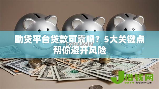 助贷平台贷款可靠吗?5大关键点帮你避开风险 助贷平台贷款可靠吗?5大关键点帮你避开风险