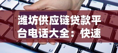潍坊供应链贷款平台电话大全:快速申请流程与联系方式指南 潍坊供应链贷款平台电话大全:快速申请流程与联系方式指南