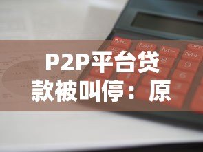 P2P平台贷款被叫停:原因、影响与未来趋势分析 P2P平台贷款被叫停:原因、影响与未来趋势分析