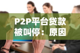 P2P平台贷款被叫停:原因、影响与未来趋势分析 P2P平台贷款被叫停:原因、影响与未来趋势分析