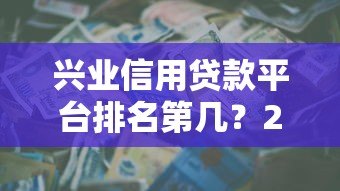 兴业信用贷款平台排名第几？2023年最新评测与申请攻略