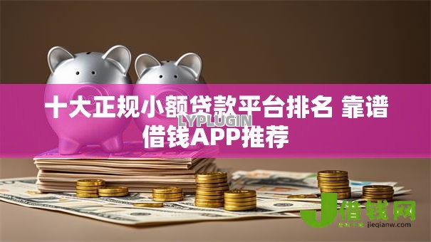十大正规小额贷款平台排名 靠谱借钱APP推荐