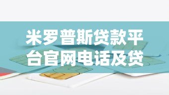米罗普斯贷款平台官网电话及贷款服务全解析 米罗普斯贷款平台官网电话及贷款服务全解析