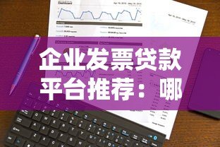 企业发票贷款平台推荐:哪些渠道值得选择? 企业发票贷款平台推荐:哪些渠道值得选择?