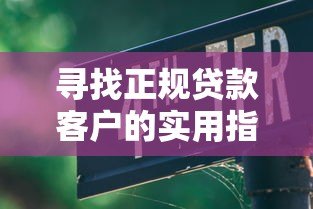 寻找正规贷款客户的实用指南：7大方法助你高效获客