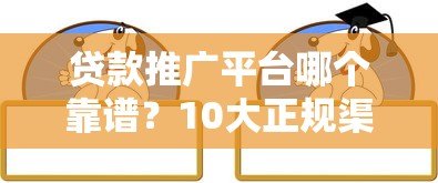 贷款推广平台哪个靠谱?10大正规渠道推荐及避坑指南 贷款推广平台哪个靠谱?10大正规渠道推荐及避坑指南