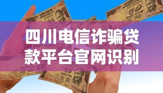 四川电信诈骗贷款平台官网识别与防范全攻略