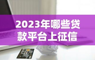 2023年哪些贷款平台上征信？这5类平台影响信用记录