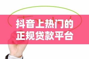 抖音上热门的正规贷款平台有哪些?这10个渠道值得关注 抖音上热门的正规贷款平台有哪些?这10个渠道值得关注