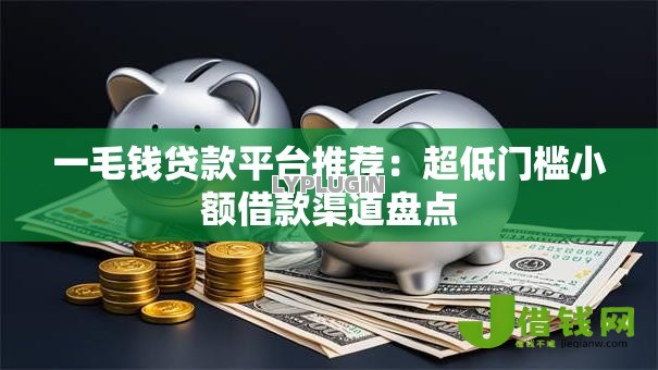 一毛钱贷款平台推荐：超低门槛小额借款渠道盘点