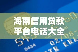 海南信用贷款平台电话大全及申请流程解析 海南信用贷款平台电话大全及申请流程解析