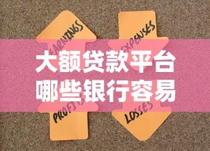 大额贷款平台哪些银行容易下款？10家主流银行产品解析