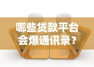 哪些贷款平台会爆通讯录?揭秘常见违规催收行为 哪些贷款平台会爆通讯录?揭秘常见违规催收行为