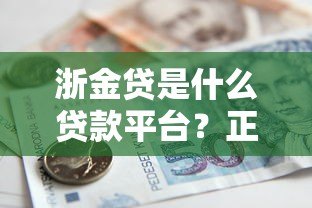 浙金贷是什么贷款平台?正规贷款服务及申请条件解析 浙金贷是什么贷款平台?正规贷款服务及申请条件解析