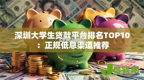 深圳大学生贷款平台排名TOP10:正规低息渠道推荐 深圳大学生贷款平台排名TOP10:正规低息渠道推荐