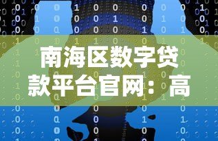 南海区数字贷款平台官网:高效融资解决方案助力企业发展 南海区数字贷款平台官网:高效融资解决方案助力企业发展