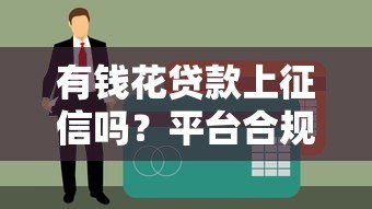 有钱花贷款上征信吗？平台合规性及征信影响详解