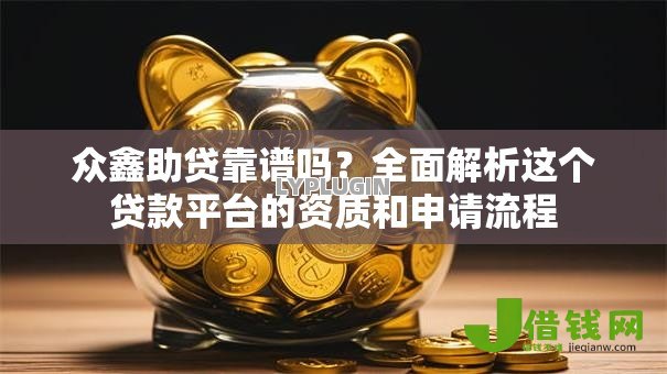 众鑫助贷靠谱吗?全面解析这个贷款平台的资质和申请流程 众鑫助贷靠谱吗?全面解析这个贷款平台的资质和申请流程