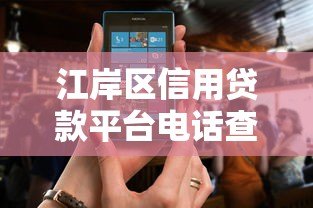 江岸区信用贷款平台电话查询及正规渠道推荐 江岸区信用贷款平台电话查询及正规渠道推荐