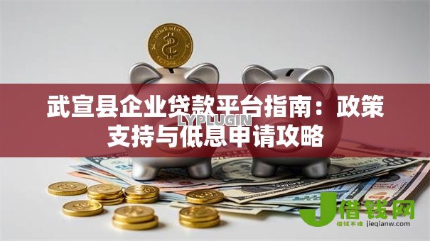 武宣县企业贷款平台指南:政策支持与低息申请攻略 武宣县企业贷款平台指南:政策支持与低息申请攻略