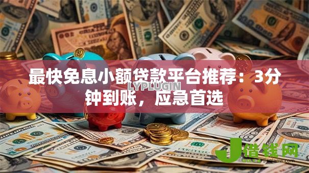 最快免息小额贷款平台推荐：3分钟到账，应急首选