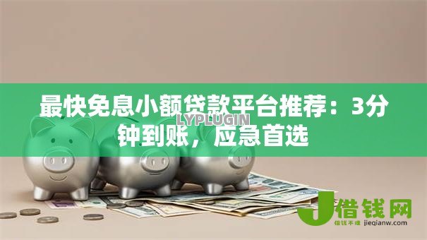 最快免息小额贷款平台推荐：3分钟到账，应急首选